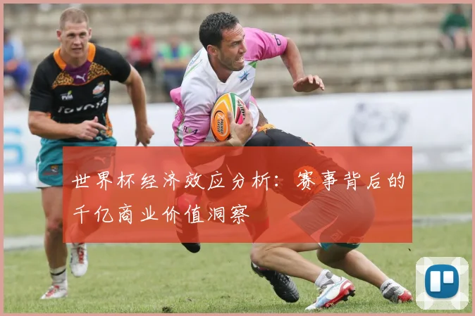 世界杯经济效应分析：赛事背后的千亿商业价值洞察