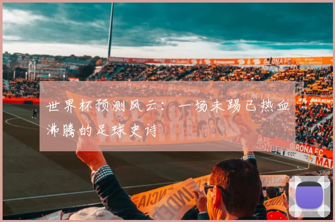 世界杯预测风云：一场未踢已热血沸腾的足球史诗