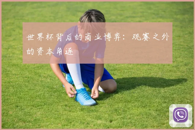 世界杯背后的商业博弈：观赛之外的资本角逐