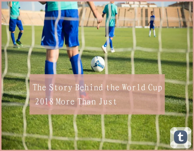 The Story Behind the World Cup 2018 More Than Just