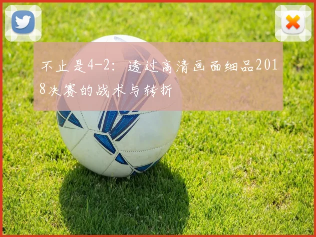 不止是4-2：透过高清画面细品2018决赛的战术与转折