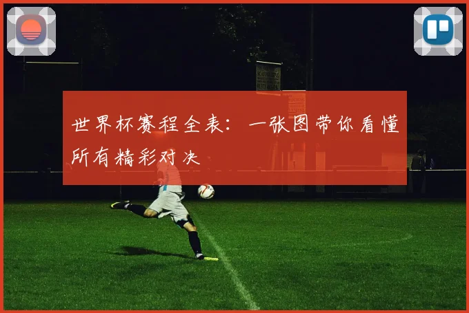 世界杯赛程全表：一张图带你看懂所有精彩对决