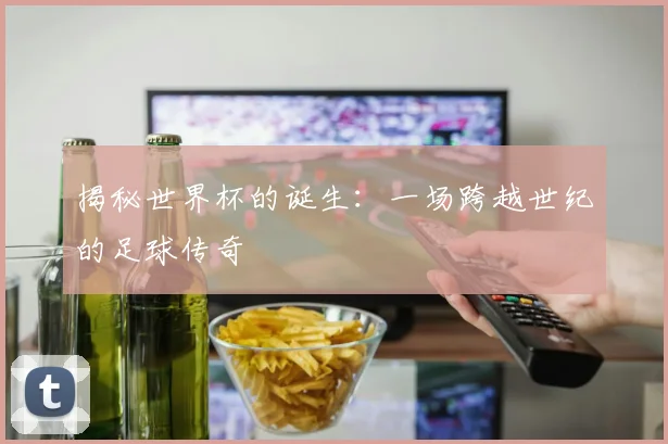 揭秘世界杯的诞生：一场跨越世纪的足球传奇