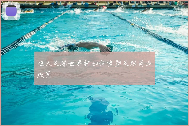 恒大足球世界杯如何重塑足球商业版图